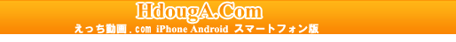 えっち動画.com iPhone Android スマートフォン版
